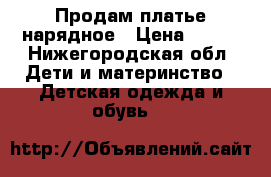 Продам платье нарядное › Цена ­ 350 - Нижегородская обл. Дети и материнство » Детская одежда и обувь   